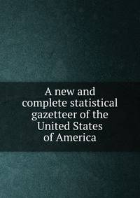 A new and complete statistical gazetteer of the United States of America