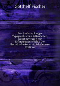 Beschreibung Einiger Typographischen Seltenheiten, Nebst Beytragen Zur Erfindungsgeschichte Der Buchdruckerkunst. 6 Lief (German Edition)