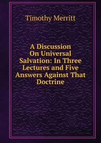 A Discussion On Universal Salvation: In Three Lectures and Five Answers Against That Doctrine