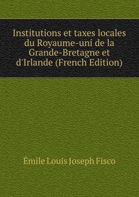 Institutions et taxes locales du Royaume-uni de la Grande-Bretagne et d'Irlande (French Edition)