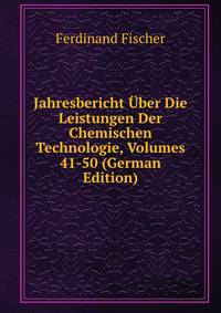 Jahresbericht Uber Die Leistungen Der Chemischen Technologie, Volumes 41-50 (German Edition)