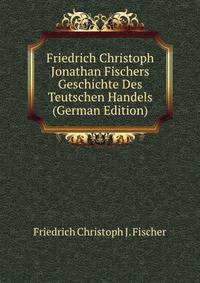 Friedrich Christoph Jonathan Fischers Geschichte Des Teutschen Handels (German Edition)