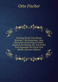 Soll Kauf Pacht Und Miethe Brechen?: Ein Gutachten, Dem Deutschen Juristentag Erstattet. Zugleich Ein Beitrag Zur Geschichte Und Dogmatik Von Pacht Und Miethe (German Edition)