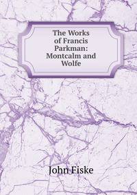 The Works of Francis Parkman: Montcalm and Wolfe