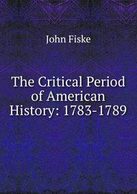 The Critical Period of American History: 1783-1789
