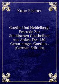 Goethe Und Heidelberg: Festrede Zur Stadtischen Goethefeier Aus Anlass Des 150. Geburtstages Goethes . (German Edition)
