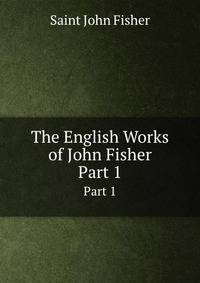 The English Works of John Fisher. Part 1