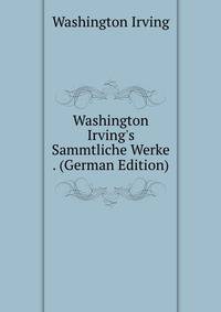 Washington Irving's Sammtliche Werke . (German Edition)
