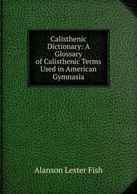 Calisthenic Dictionary: A Glossary of Calisthenic Terms Used in American Gymnasia