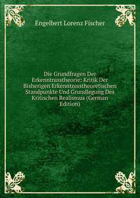 Die Grundfragen Der Erkenntnisstheorie: Kritik Der Bisherigen Erkenntnisstheoretischen Standpunkte Und Grundlegung Des Kritischen Realismus (German Edition)