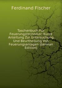 Taschenbuch F?r Feuerungstechniker: Kurze Anleitung Zur Untersuchung Und Beurtheilung Von Feuerungsanlagen (German Edition)