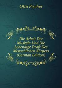 Die Arbeit Der Muskeln Und Die Lebendige Draft Des Menschlichen K?rpers (German Edition)