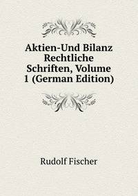 Aktien-Und Bilanz Rechtliche Schriften, Volume 1 (German Edition)