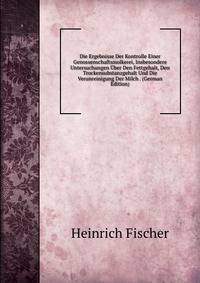 Die Ergebnisse Der Kontrolle Einer Genossenschaftsmolkerei, Insbesondere Untersuchungen Uber Den Fettgehalt, Den Trockensubstanzgehalt Und Die Verunreinigung Der Milch . (German Edition)
