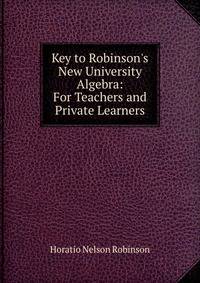Key to Robinson's New University Algebra: For Teachers and Private Learners