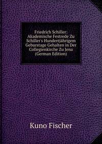 Friedrich Schiller: Akademische Festrede Zu Schiller's Hundertj?hrigem Geburstage Gehalten in Der Collegienkirche Zu Jena (German Edition)