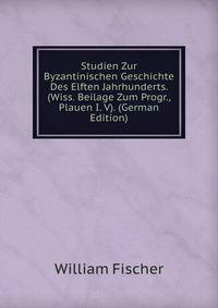 Studien Zur Byzantinischen Geschichte Des Elften Jahrhunderts. (Wiss. Beilage Zum Progr., Plauen I. V). (German Edition)