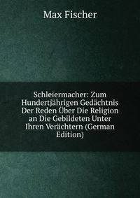 Schleiermacher: Zum Hundertjahrigen Gedachtnis Der Reden Uber Die Religion an Die Gebildeten Unter Ihren Verachtern (German Edition)