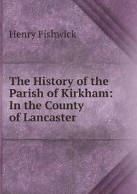 The History of the Parish of Kirkham: In the County of Lancaster
