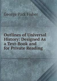 Outlines of Universal History: Designed As a Text-Book and for Private Reading