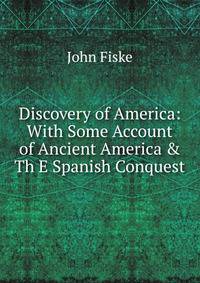 Discovery of America: With Some Account of Ancient America &amp; Th E Spanish Conquest