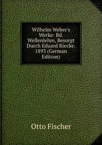 Wilhelm Weber's Werke: Bd. Wellenlehre, Besorgt Durch Eduard Riecke. 1893 (German Edition)