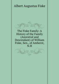 The Fiske Family: A History of the Family (Ancestral and Descendant) of William Fiske, Sen., of Amherst, N.H.