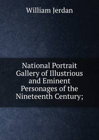 National Portrait Gallery of Illustrious and Eminent Personages of the Nineteenth Century;