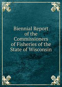 Biennial Report of the Commissioners of Fisheries of the State of Wisconsin