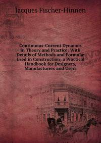 Continuous-Current Dynamos in Theory and Practice: With Details of Methods and Formul? Used in Construction; a Practical Handbook for Designers, Manufacturers and Users