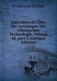 Jahresbericht ?ber Die Leistungen Der Chemischen Technologie, Volume 48, part 2 (German Edition)