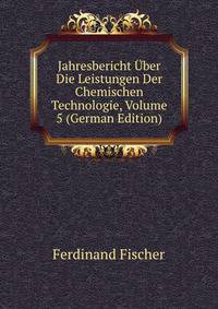 Jahresbericht Uber Die Leistungen Der Chemischen Technologie, Volume 5 (German Edition)