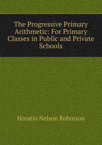 The Progressive Primary Arithmetic: For Primary Classes in Public and Private Schools