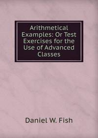 Arithmetical Examples: Or Test Exercises for the Use of Advanced Classes