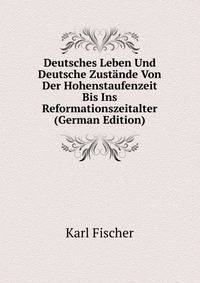 Deutsches Leben Und Deutsche Zustande Von Der Hohenstaufenzeit Bis Ins Reformationszeitalter (German Edition)