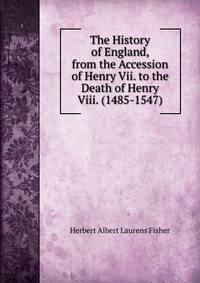 The History of England, from the Accession of Henry Vii. to the Death of Henry Viii. (1485-1547)