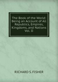 The Book of the World: Being an Account of All Republics, Empires, Kingdoms, and Nations Vol. II
