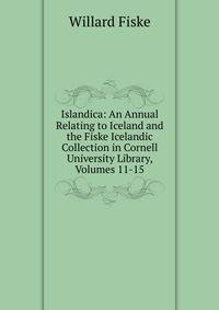 Islandica: An Annual Relating to Iceland and the Fiske Icelandic Collection in Cornell University Library, Volumes 11-15