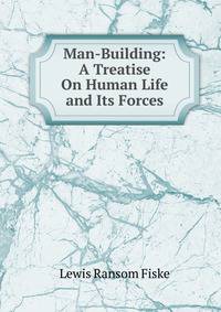 Man-Building: A Treatise On Human Life and Its Forces