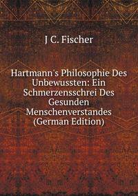 Hartmann's Philosophie Des Unbewussten: Ein Schmerzensschrei Des Gesunden Menschenverstandes (German Edition)