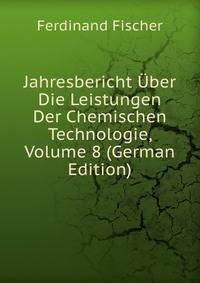 Jahresbericht Uber Die Leistungen Der Chemischen Technologie, Volume 8 (German Edition)
