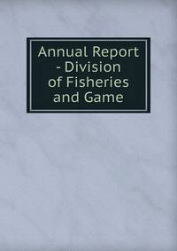 Annual Report - Division of Fisheries and Game