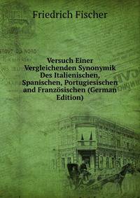 Versuch Einer Vergleichenden Synonymik Des Italienischen, Spanischen, Portugiesischen and Franzosischen (German Edition)