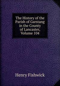 The History of the Parish of Garstang in the County of Lancaster, Volume 104