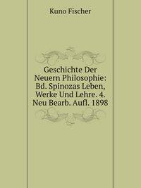 Geschichte Der Neuern Philosophie: Bd. Spinozas Leben, Werke Und Lehre. 4. Neu Bearb. Aufl. 1898