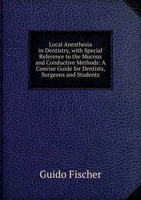 Local Anesthesia in Dentistry, with Special Reference to the Mucous and Conductive Methods: A Concise Guide for Dentists, Surgeons and Students