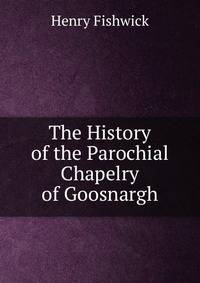 The History of the Parochial Chapelry of Goosnargh