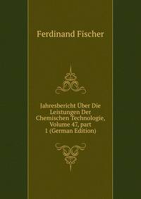 Jahresbericht ?ber Die Leistungen Der Chemischen Technologie, Volume 47, part 1 (German Edition)
