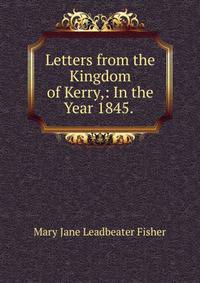 Letters from the Kingdom of Kerry,: In the Year 1845. .