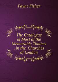 The Catalogue of Most of the Memorable Tombes . in the Churches of London